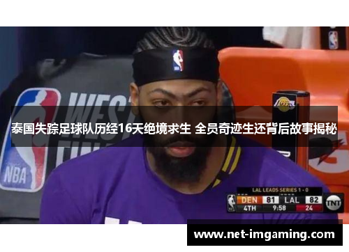 泰国失踪足球队历经16天绝境求生 全员奇迹生还背后故事揭秘