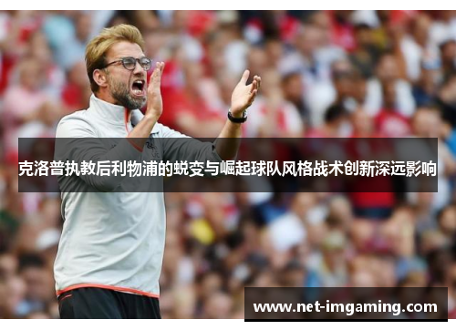 克洛普执教后利物浦的蜕变与崛起球队风格战术创新深远影响
