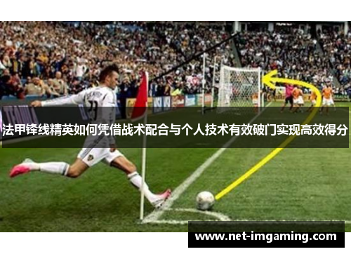 法甲锋线精英如何凭借战术配合与个人技术有效破门实现高效得分