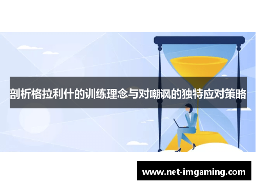 剖析格拉利什的训练理念与对嘲讽的独特应对策略
